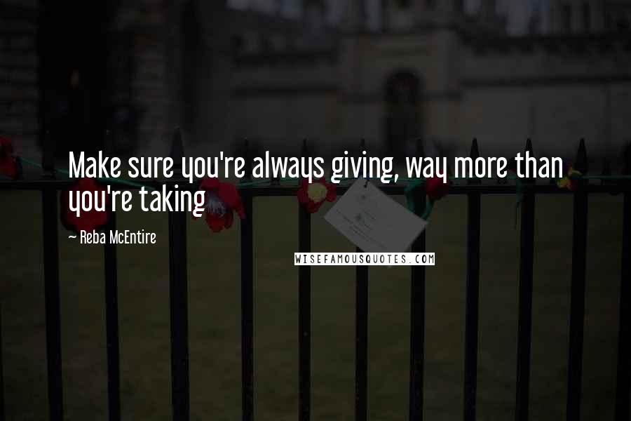 Reba McEntire Quotes: Make sure you're always giving, way more than you're taking
