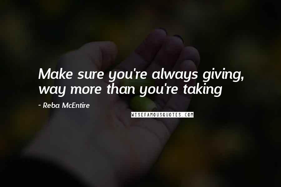 Reba McEntire Quotes: Make sure you're always giving, way more than you're taking