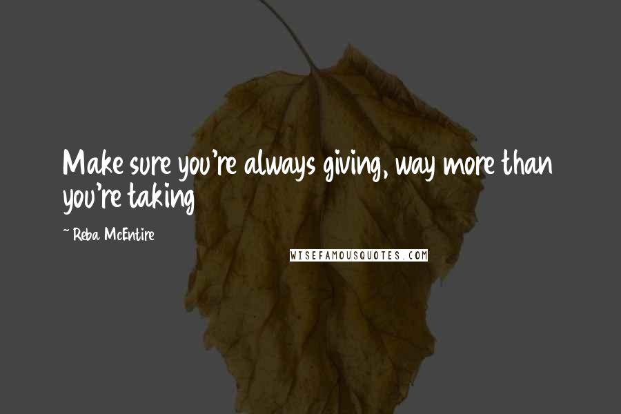 Reba McEntire Quotes: Make sure you're always giving, way more than you're taking