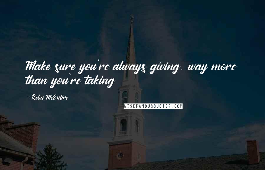 Reba McEntire Quotes: Make sure you're always giving, way more than you're taking