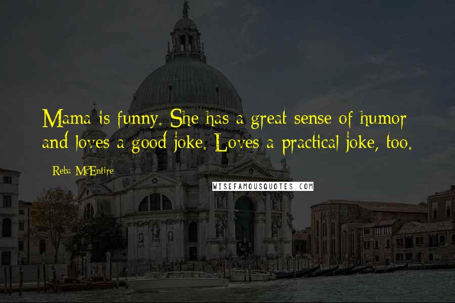 Reba McEntire Quotes: Mama is funny. She has a great sense of humor and loves a good joke. Loves a practical joke, too.