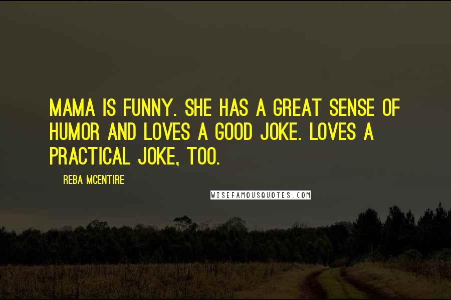 Reba McEntire Quotes: Mama is funny. She has a great sense of humor and loves a good joke. Loves a practical joke, too.