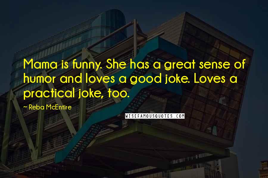 Reba McEntire Quotes: Mama is funny. She has a great sense of humor and loves a good joke. Loves a practical joke, too.