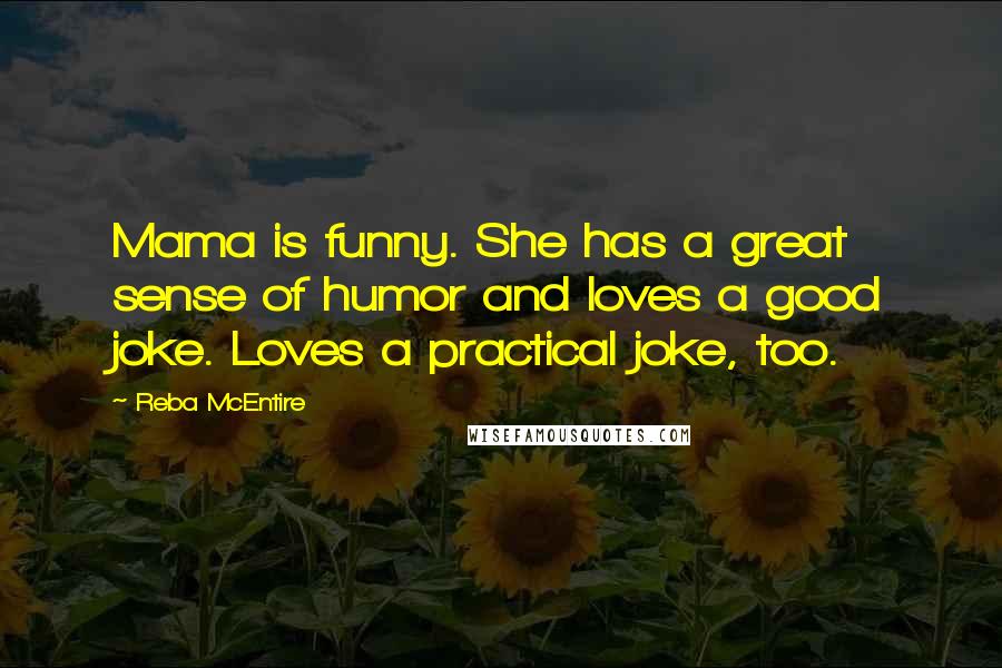 Reba McEntire Quotes: Mama is funny. She has a great sense of humor and loves a good joke. Loves a practical joke, too.