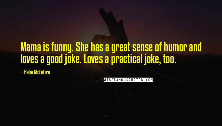 Reba McEntire Quotes: Mama is funny. She has a great sense of humor and loves a good joke. Loves a practical joke, too.