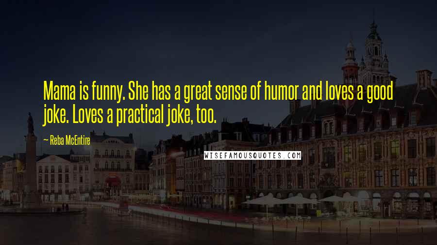 Reba McEntire Quotes: Mama is funny. She has a great sense of humor and loves a good joke. Loves a practical joke, too.