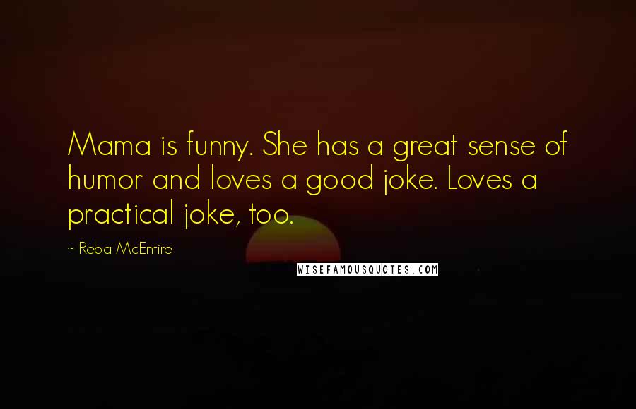 Reba McEntire Quotes: Mama is funny. She has a great sense of humor and loves a good joke. Loves a practical joke, too.