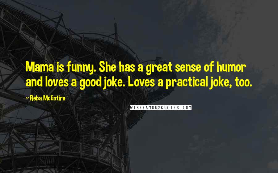 Reba McEntire Quotes: Mama is funny. She has a great sense of humor and loves a good joke. Loves a practical joke, too.