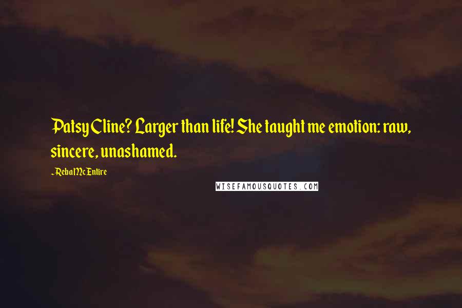 Reba McEntire Quotes: Patsy Cline? Larger than life! She taught me emotion: raw, sincere, unashamed.