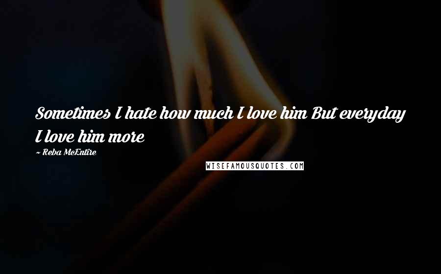 Reba McEntire Quotes: Sometimes I hate how much I love him But everyday I love him more