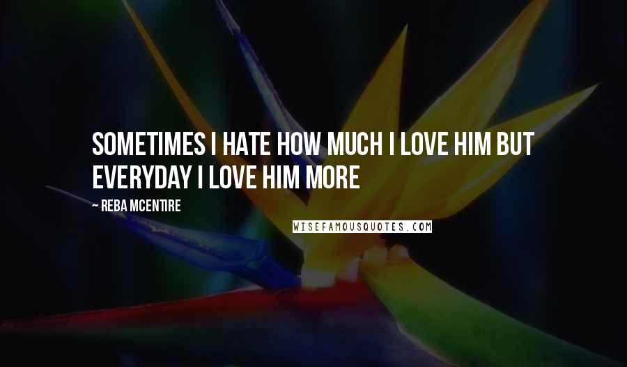 Reba McEntire Quotes: Sometimes I hate how much I love him But everyday I love him more