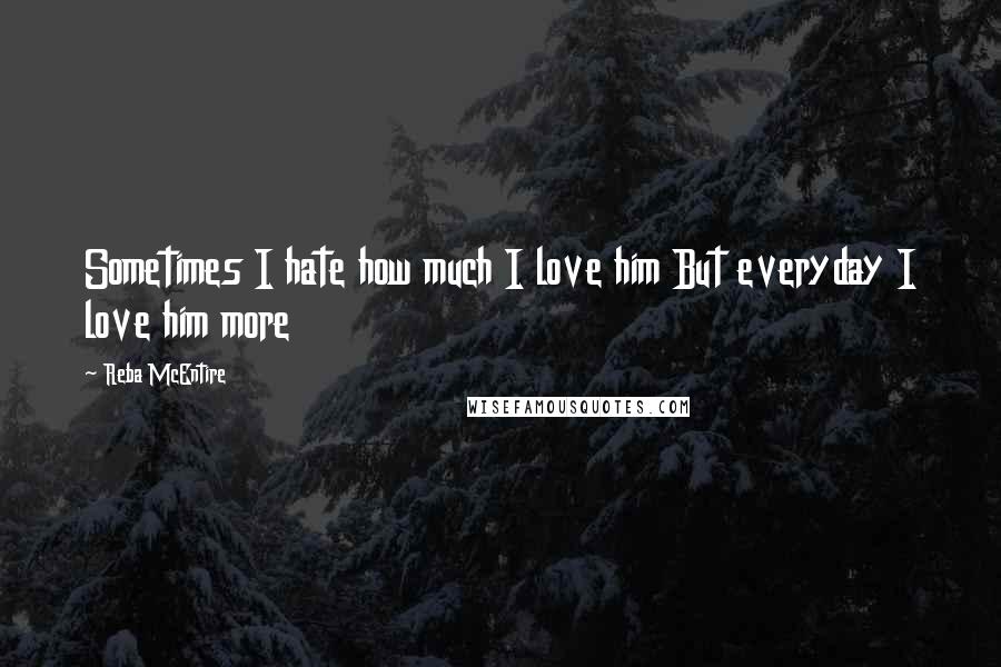 Reba McEntire Quotes: Sometimes I hate how much I love him But everyday I love him more