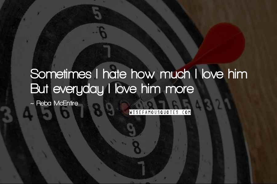 Reba McEntire Quotes: Sometimes I hate how much I love him But everyday I love him more