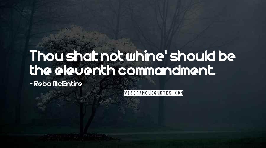 Reba McEntire Quotes: Thou shalt not whine' should be the eleventh commandment.