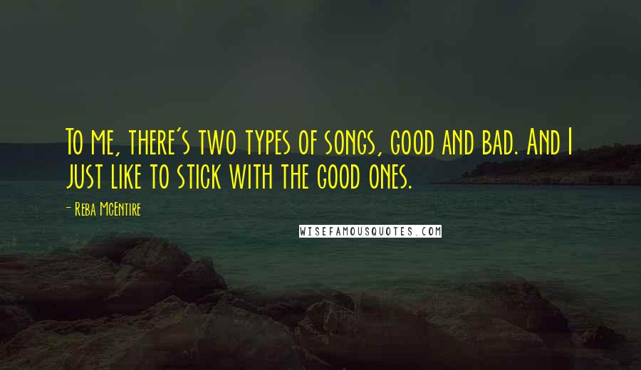 Reba McEntire Quotes: To me, there's two types of songs, good and bad. And I just like to stick with the good ones.