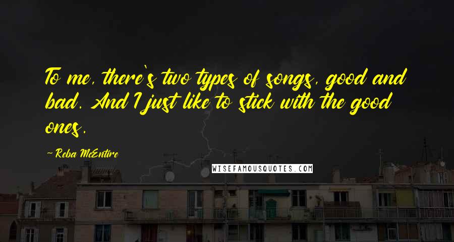 Reba McEntire Quotes: To me, there's two types of songs, good and bad. And I just like to stick with the good ones.