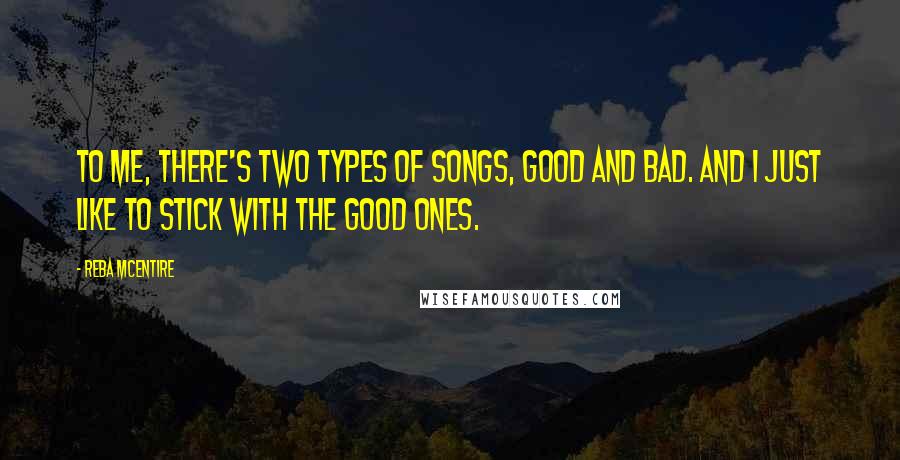 Reba McEntire Quotes: To me, there's two types of songs, good and bad. And I just like to stick with the good ones.