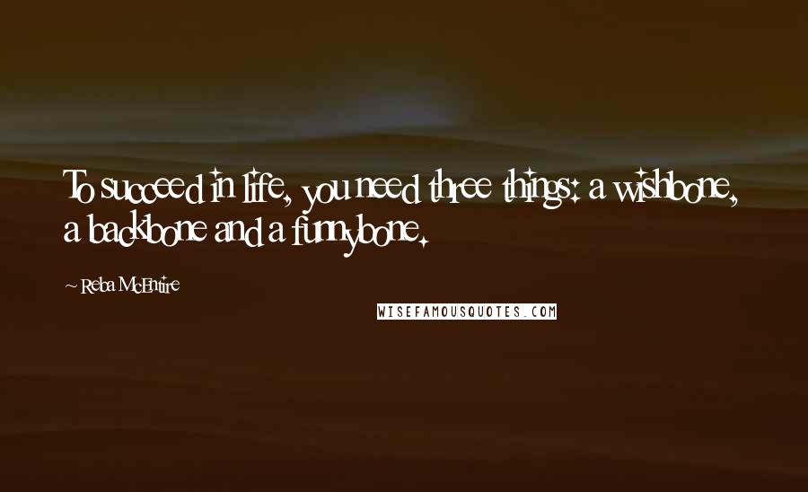 Reba McEntire Quotes: To succeed in life, you need three things: a wishbone, a backbone and a funnybone.