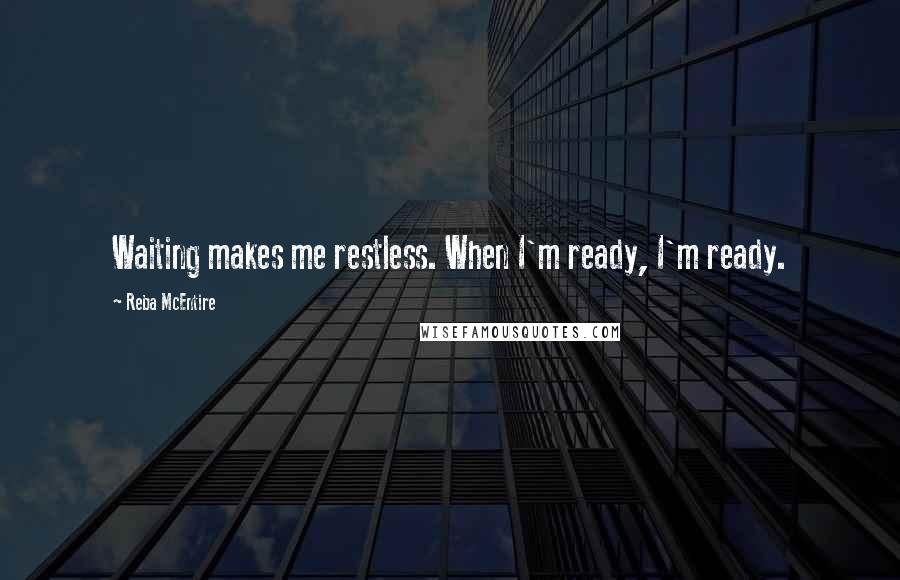 Reba McEntire Quotes: Waiting makes me restless. When I'm ready, I'm ready.