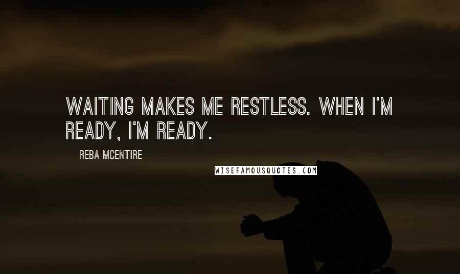 Reba McEntire Quotes: Waiting makes me restless. When I'm ready, I'm ready.
