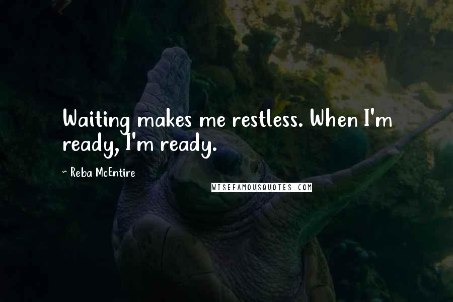 Reba McEntire Quotes: Waiting makes me restless. When I'm ready, I'm ready.