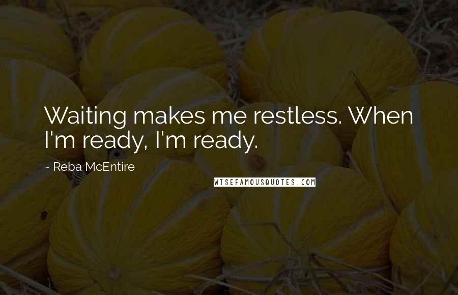 Reba McEntire Quotes: Waiting makes me restless. When I'm ready, I'm ready.