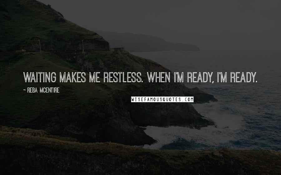 Reba McEntire Quotes: Waiting makes me restless. When I'm ready, I'm ready.