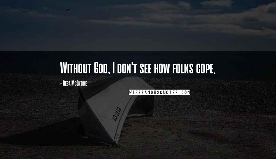 Reba McEntire Quotes: Without God, I don't see how folks cope.