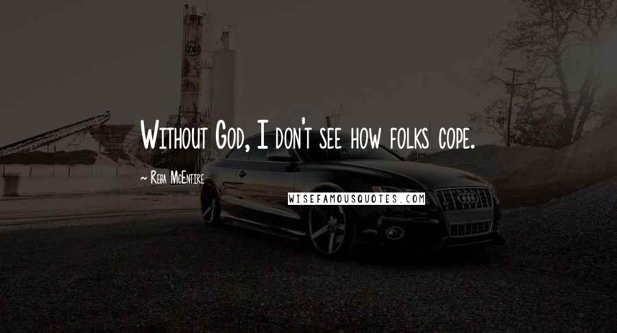 Reba McEntire Quotes: Without God, I don't see how folks cope.