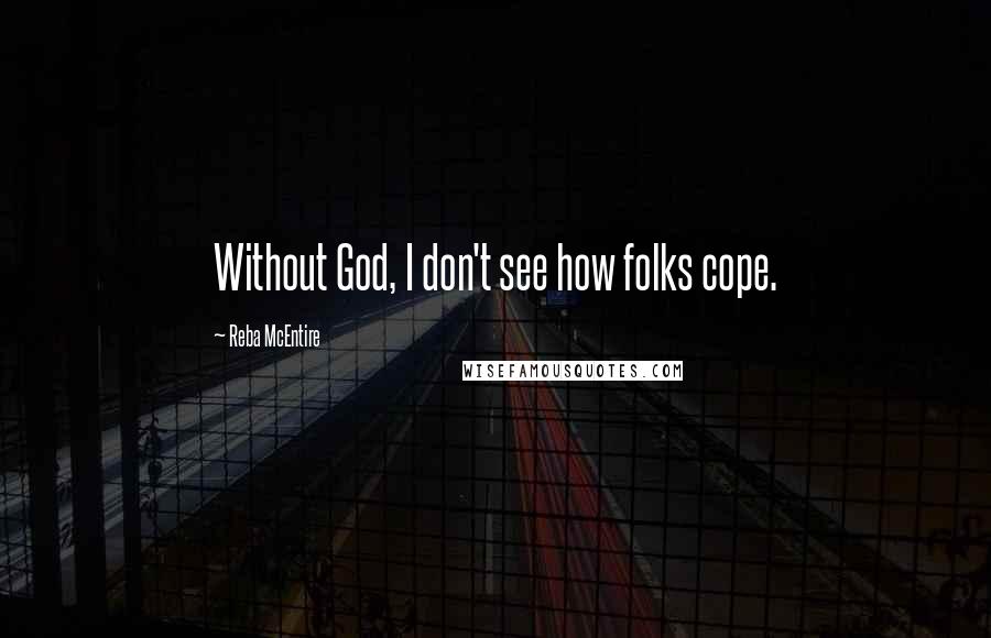 Reba McEntire Quotes: Without God, I don't see how folks cope.