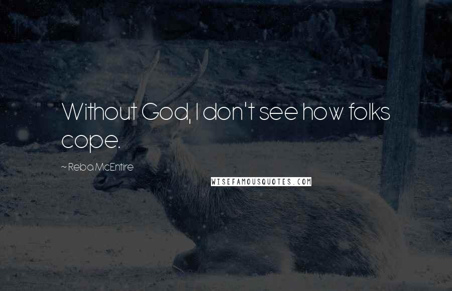 Reba McEntire Quotes: Without God, I don't see how folks cope.