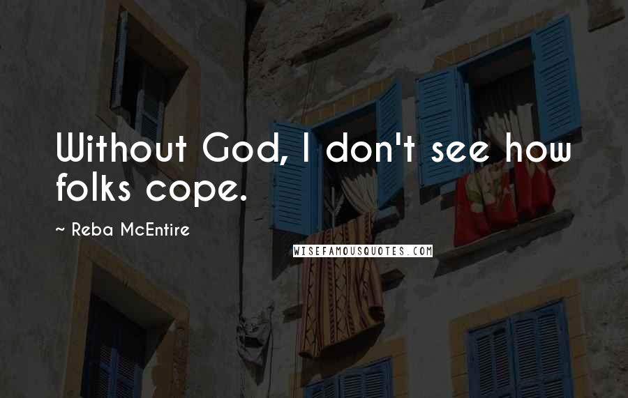 Reba McEntire Quotes: Without God, I don't see how folks cope.