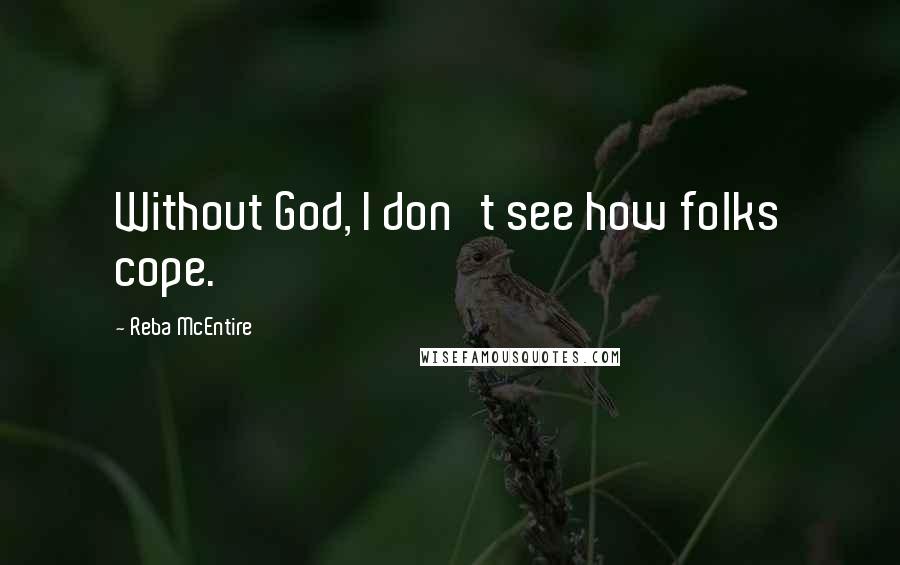 Reba McEntire Quotes: Without God, I don't see how folks cope.