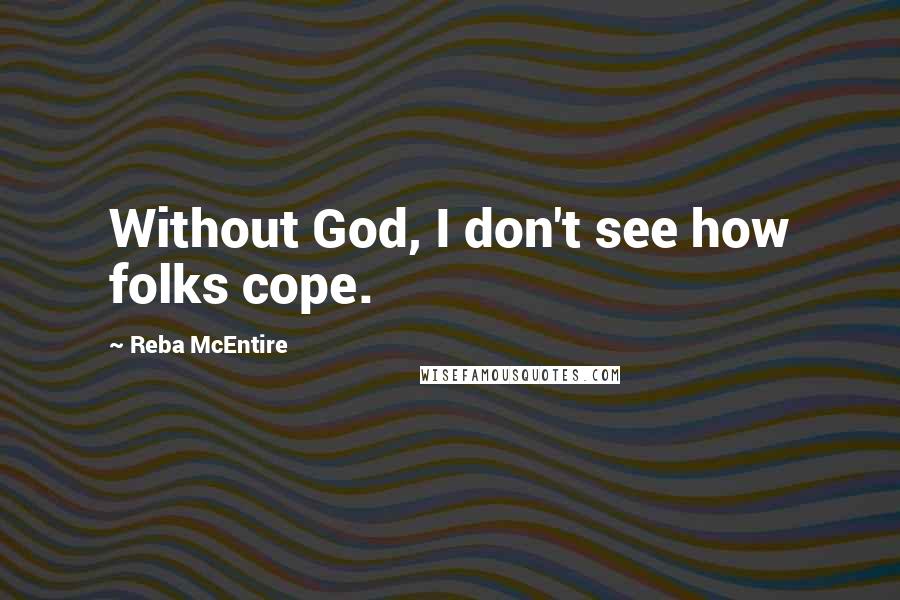 Reba McEntire Quotes: Without God, I don't see how folks cope.