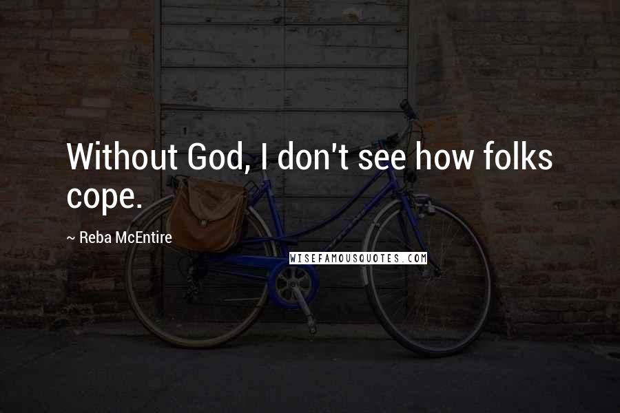 Reba McEntire Quotes: Without God, I don't see how folks cope.