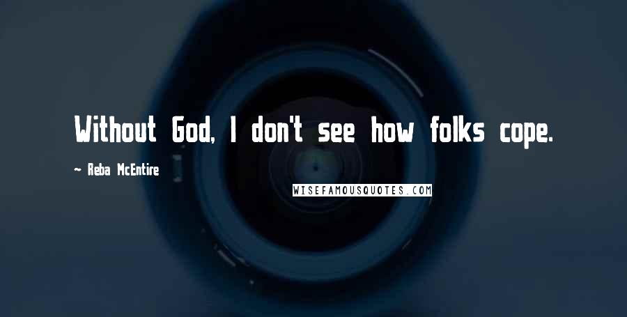 Reba McEntire Quotes: Without God, I don't see how folks cope.