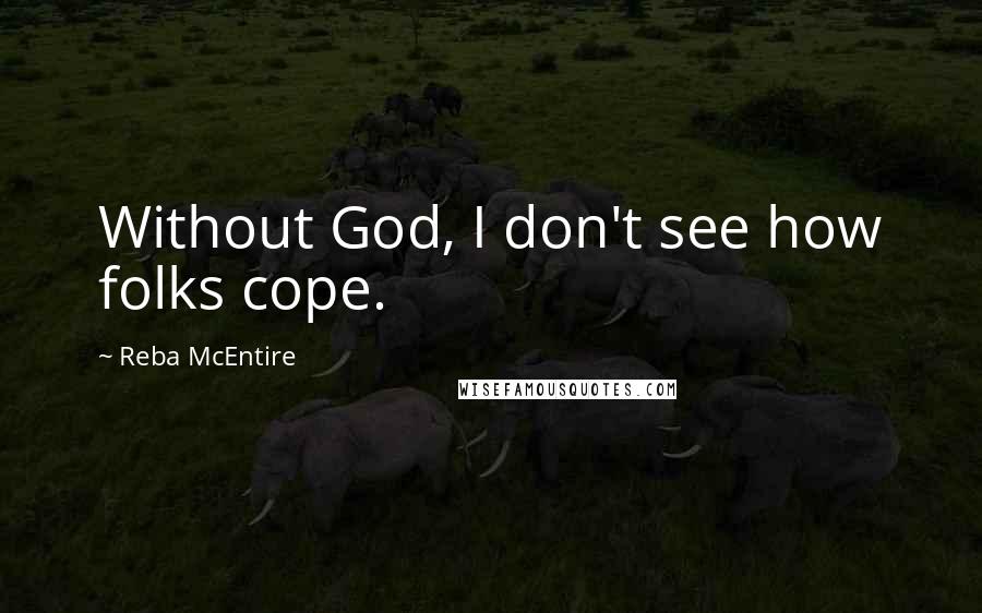 Reba McEntire Quotes: Without God, I don't see how folks cope.