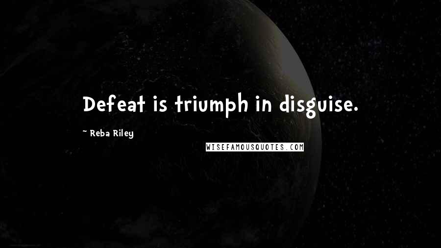 Reba Riley Quotes: Defeat is triumph in disguise.