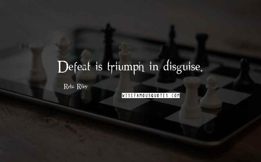 Reba Riley Quotes: Defeat is triumph in disguise.