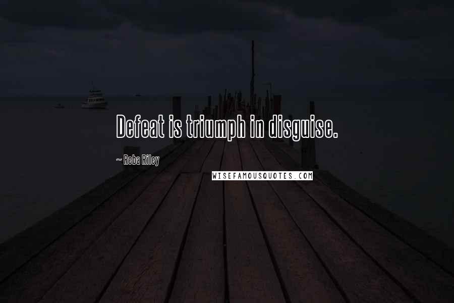 Reba Riley Quotes: Defeat is triumph in disguise.