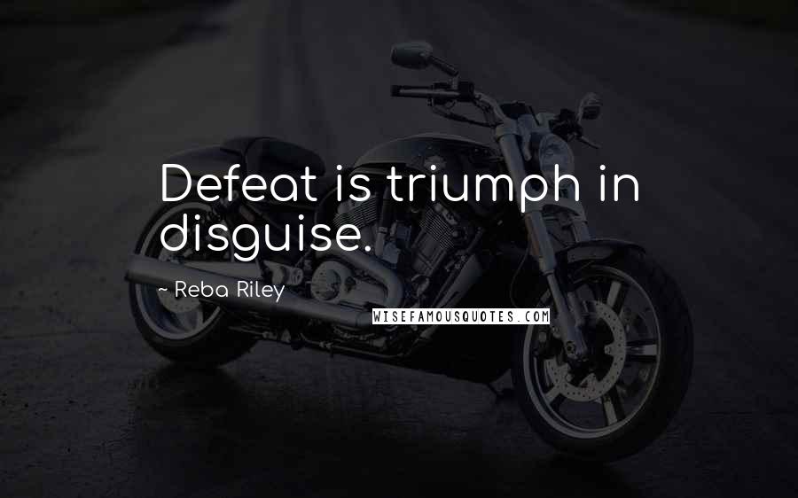 Reba Riley Quotes: Defeat is triumph in disguise.