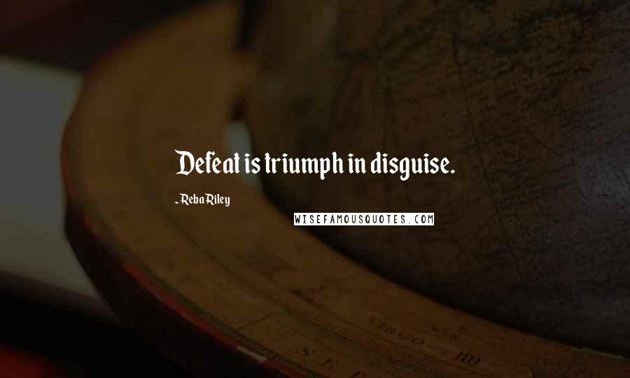 Reba Riley Quotes: Defeat is triumph in disguise.