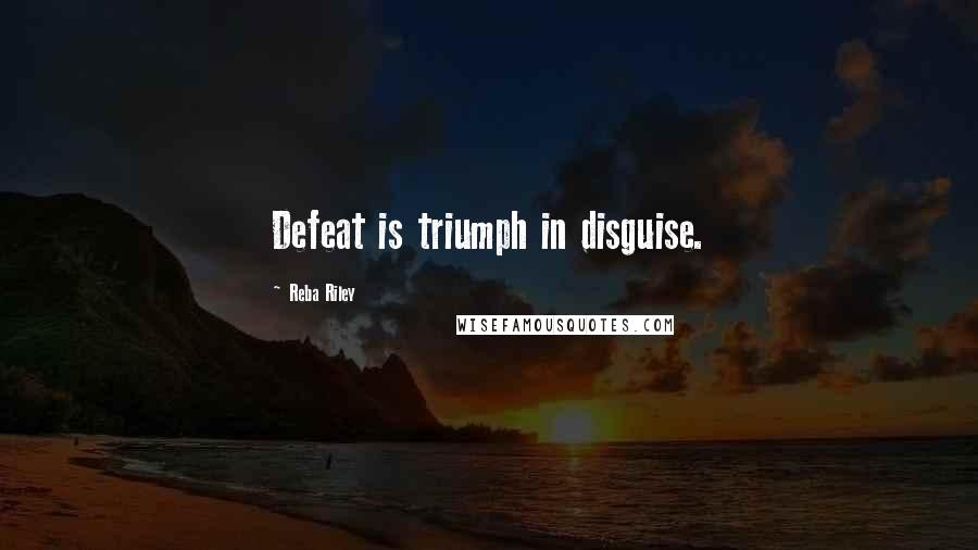 Reba Riley Quotes: Defeat is triumph in disguise.