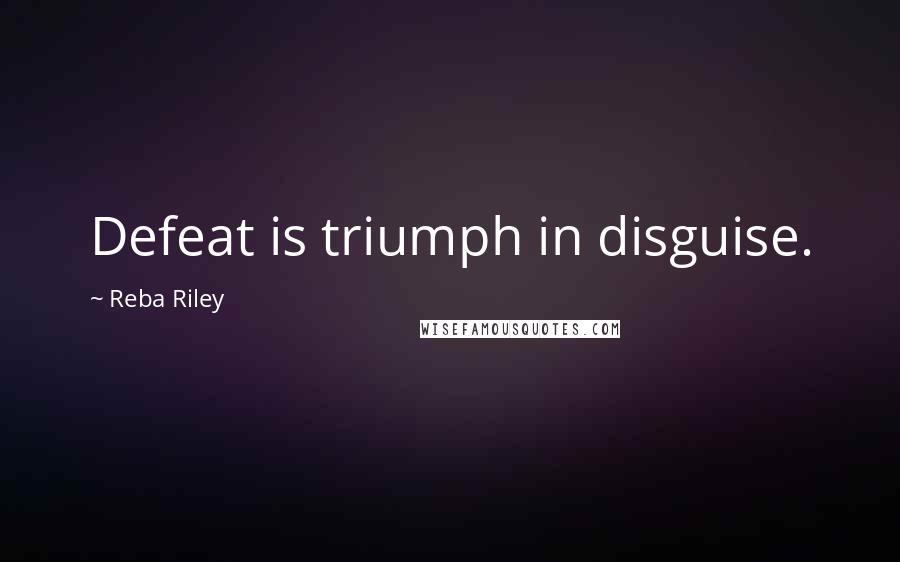 Reba Riley Quotes: Defeat is triumph in disguise.