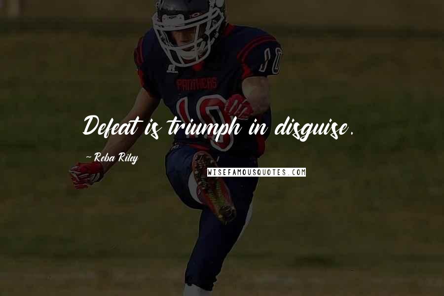 Reba Riley Quotes: Defeat is triumph in disguise.