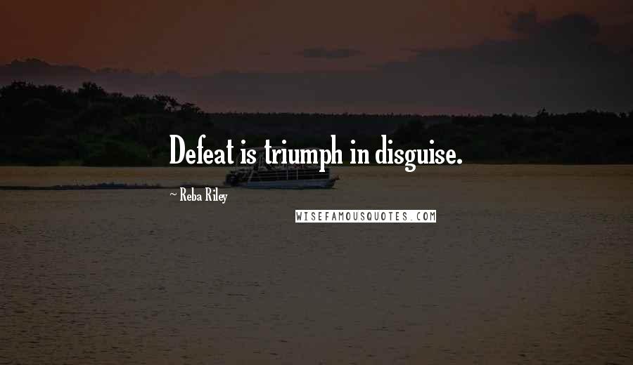 Reba Riley Quotes: Defeat is triumph in disguise.