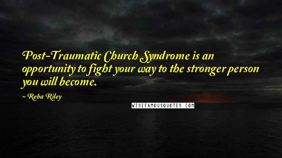 Reba Riley Quotes: Post-Traumatic Church Syndrome is an opportunity to fight your way to the stronger person you will become.