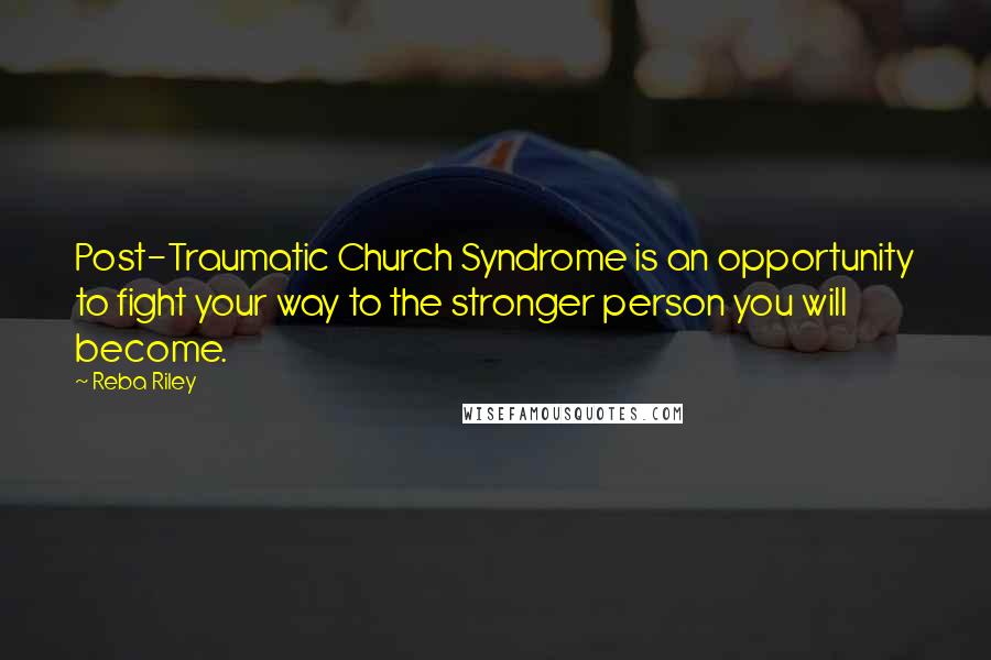 Reba Riley Quotes: Post-Traumatic Church Syndrome is an opportunity to fight your way to the stronger person you will become.