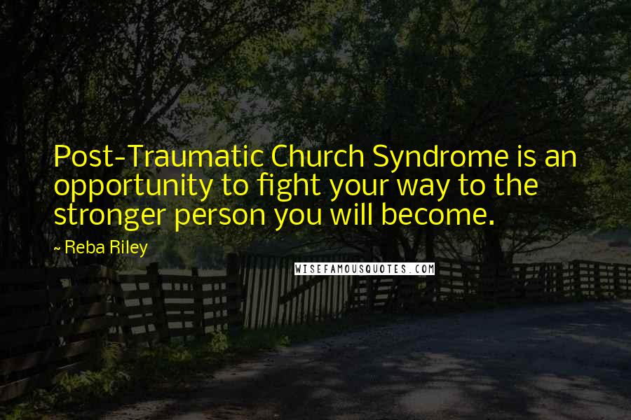 Reba Riley Quotes: Post-Traumatic Church Syndrome is an opportunity to fight your way to the stronger person you will become.