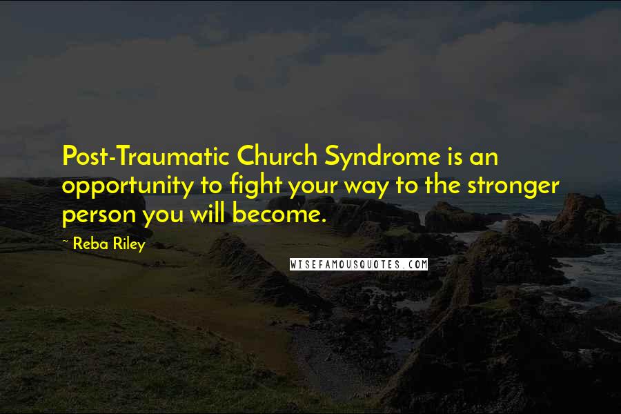 Reba Riley Quotes: Post-Traumatic Church Syndrome is an opportunity to fight your way to the stronger person you will become.